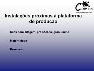 Instalações próximas à plataforma
de produção
• Silos para silagem, pré secada, grão úmido
• Maternidade
• Bezerreiro
 