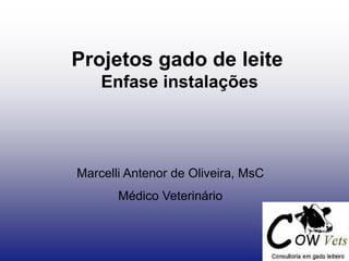 Projetos gado de leite
Enfase instalações
Marcelli Antenor de Oliveira, MsC
Médico Veterinário
 