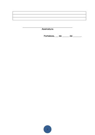 ____________________________________________________
                    Assinatura


                      Fortaleza, ___ de _______ de ________.




                         2
 