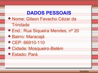 DADOS PESSOAIS Nome: Gilson Favacho Cézar da Trindade End.: Rua Siqueira Mendes, nº 20 Bairro: Maracajá CEP: 66910-110 Cidade: Mosqueiro-Belém Estado: Pará 