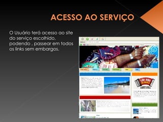 O Usuário terá acesso ao site do serviço escolhido, podendo , passear em todos os links sem embargos. 