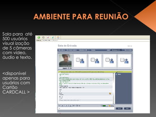 Sala para  até 500 usuários visual ização de 5 câmeras com vídeo, áudio e texto.  <disponível apenas para usuários com Cartão CARDCALL > 