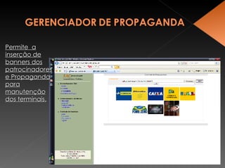 Permite  a inser ção de banners dos patrocinadores e  Propaganda para manutenção dos terminais. 