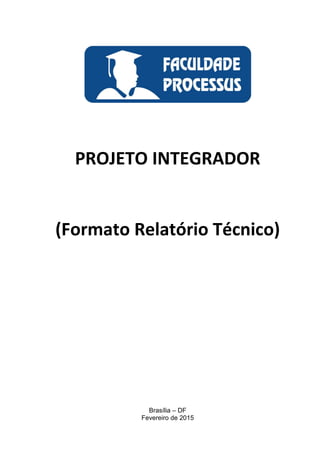 PROJETO INTEGRADOR
(Formato Relatório Técnico)
Brasília – DF
Fevereiro de 2015
 