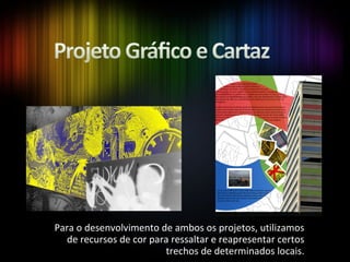 Para o desenvolvimento de ambos os projetos, utilizamos de recursos de cor para ressaltar e reapresentar certos trechos de determinados locais. 