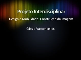   Design e Mobilidade: Construção da imagem Cássio Vasconcellos 