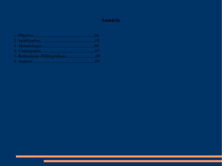 Sumário 1 . Objetivo.......................................................04 2. Justificativa..................................................05 3. Metodologia................................................06 4. Cronograma.................................................07 5. Referencias Bibliográficas...........................08 6. Anexos.........................................................09 