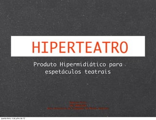 HIPERTEATRO
                                 Produto Hipermidiático para
                                    espetáculos teatrais




                                                       Roberta Dittz
                                                       DRE:108012010
                                     para disciplina de Linguagens em Mídias Digitais



quarta-feira, 4 de julho de 12
 