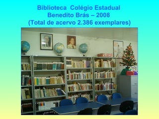 Biblioteca  Colégio Estadual  Benedito Brás – 2008  (Total de acervo 2.386 exemplares) 