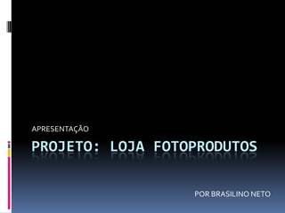 Projeto: Loja fotoprodutos APRESENTAÇÃO POR BRASILINO NETO 