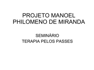 PROJETO MANOEL PHILOMENO DE MIRANDA SEMINÁRIO TERAPIA PELOS PASSES 
