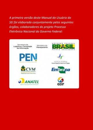 A primeira versão deste Manual do Usuário do
SEI foi elaborada conjuntamente pelos seguintes
órgãos, colaboradores do projeto Processo
Eletrônico Nacional do Governo Federal:
 