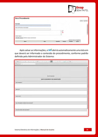 Sistema Eletrônico de Informações | Manual do Usuário	 25
Após salvar as informações, o abrirá automaticamente uma tela em
que deverá ser informado o conteúdo do procedimento, conforme padrão
definido pelo Administrador do Sistema:
 