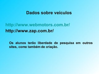Dados sobre veículos http://www.webmotors.com.br/ http://www.zap.com.br/ Os alunos terão liberdade de pesquisa em outros sites, como também de criação.   