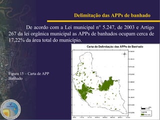Delimitação das APPs de banhado     De acordo com a Lei municipal n° 5.247, de 2003 e Artigo 267 da lei orgânica municipal as APPs de banhados ocupam cerca de 17,22% da área total do município. Figura 15 – Carta de APP Banhado 