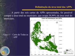 Delimitação da área total das APPs   A partir das seis cartas de APPs apresentadas, foi possível compor a área total no município, que ocupa 58,99% da área total do município.  Figura 17 –  Carta de Todas as APP   