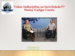 Vídeo: Indisciplina ou Incivilidade???
Warley Guilger Corrêa
Indisciplina ou
Incivilidade.mp4
 