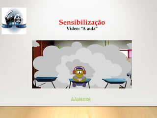 Sensibilização
Vídeo: “A aula”
A Aula.mp4
 