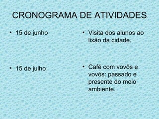 CRONOGRAMA DE ATIVIDADES 15 de junho 15 de julho Visita dos alunos ao lixão da cidade. Café com vovôs e vovós: passado e presente do meio ambiente. 