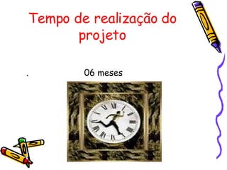 Tempo de realização do projeto .  06 meses 