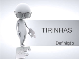 TIRINHAS
Definição
 