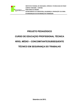 PROJETO PEDAGÓGICO
CURSO DE EDUCAÇÃO PROFISSIONAL TÉCNICA
NÍVEL MÉDIO – CONCOMITANTE/SUBSEQUENTE
TÉCNICO EM SEGURANÇA DO TRABALHO
Setembro de 2013.
 