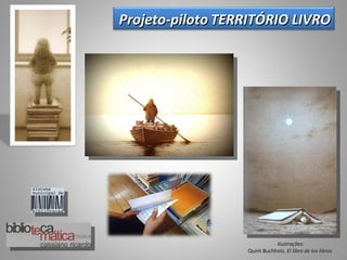     Projeto-piloto TERRITÓRIO LIVRO




                                 Ilustrações:
                      Quint Buchholz, El libro de los libros
 
