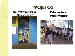 PROJETOS Reinventando a Biblioteca* Educação e Movimento* 