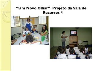 “ Um Novo Olhar”  Projeto da Sala de Recursos * 