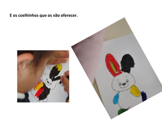 E os coelhinhos que os vão oferecer.
 
