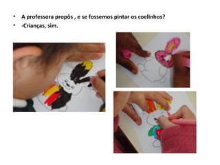 •   A professora propôs , e se fossemos pintar os coelinhos?
•   -Crianças, sim.
 
