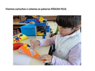 Fizemos cartuchos e colamos as palavras PÁSCOA FELIZ.
 