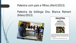 Palestra com pais e filhos (Abril/2013)
Palestra da bióloga Dra. Bianca Reinert
(Maio/2013)
 