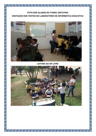 FOTO DOS ALUNOS DO TURNO: MATUTINO
DIGITAÇÃO DOS TEXTOS NO LABORATÓRIO DE INFORMÁTICA EDUCATIVA
LEITURA AO AR LIVRE
 