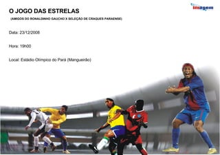 O JOGO DAS ESTRELAS (AMIGOS DO RONALDINHO GAUCHO X SELEÇÃO DE CRAQUES PARAENSE) Data: 23/12/2008 Hora: 19h00 Local: Estádio Olímpico do Pará (Mangueirão) 