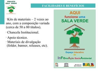 Kits de materiais – 2 vezes ao ano, com a composição variada (cerca de 50 a 80 títulos).  Chancela Institucional.  Apoio técnico. Materiais de divulgação  (folder, banner, releases, etc). FACILIDADES E BENEFÍCIOS 