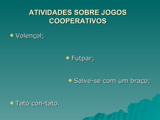 ATIVIDADES SOBRE JOGOS COOPERATIVOS Volençol; Futpar; Salve-se com um braço; Tato con-tato. 
