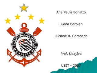 Ana Paula Bonatto Luana Barbieri Luciane R. Coronado Prof. Ubajára USJT - 2007 