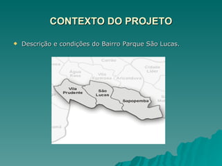 CONTEXTO DO PROJETO Descrição e condições do Bairro Parque São Lucas. 