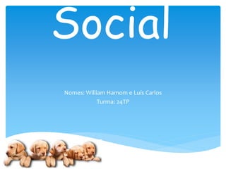 Social
Nomes: William Hamom e Luís Carlos
Turma: 24TP
 