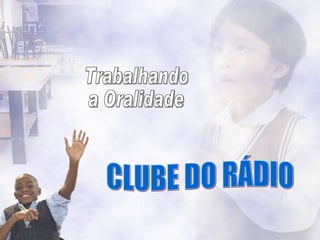 CLUBE DO RÁDIO Trabalhando  a Oralidade 