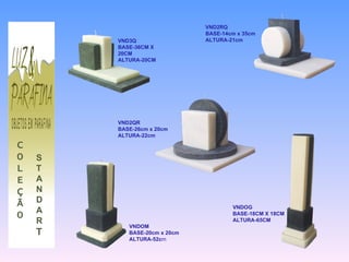 C O L E Ç Ã O S T A N D A R T VNDOM BASE-20cm x 20cm ALTURA-52c m VND2RQ BASE-14cm x 35cm ALTURA-21cm VNDOG BASE-18CM X 18CM ALTURA-65CM VND3Q BASE-36CM X 20CM ALTURA-20CM VND2QR BASE-26cm x 20cm ALTURA-22cm 