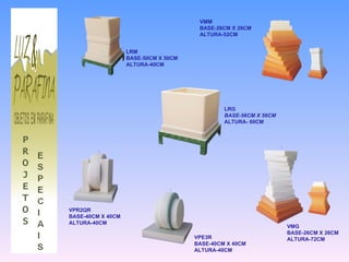 PROJETOS LRG BASE-56CM X 56CM ALTURA- 60CM VPR2QR BASE-40CM X 40CM ALTURA-40CM VPE3R BASE-40CM X 40CM ALTURA-40CM VMG BASE-26CM X 26CM ALTURA-72CM LRM BASE-50CM X 50CM ALTURA-40CM VMM BASE-26CM X 26CM ALTURA-52CM 