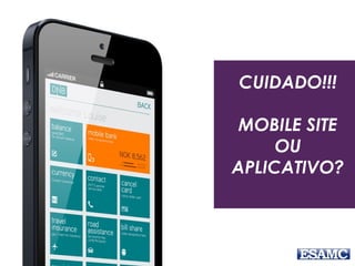 CUIDADO!!!
MOBILE SITE
OU
APLICATIVO?
 