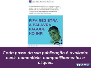 Cada passo da sua publicação é avaliado:
curtir, comentário, compartilhamentos e
cliques.
 