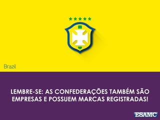 LEMBRE-SE: AS CONFEDERAÇÕES TAMBÉM SÃO
EMPRESAS E POSSUEM MARCAS REGISTRADAS!
 