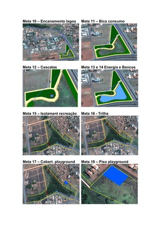 Meta 10 – Encanamento lagoa Meta 11 – Bica consumo
Meta 12 – Cascatas Meta 13 e 14 Energia e Bancos
Meta 15 – Isolament recreação Meta 16 - Trilha
Meta 17 – Cobert. playground Meta 18 – Piso playground
 