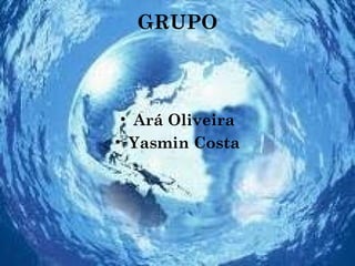 GRUPO
• Ará Oliveira
• Yasmin Costa
 