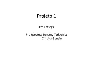Projeto 1

         Pré Entrega

Professores: Benamy Turkienicz
            Cristina Gondin
 