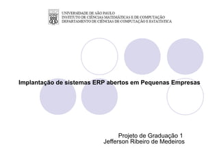 Projeto de Graduação 1
Jefferson Ribeiro de Medeiros
Implantação de sistemas ERP abertos em Pequenas Empresas
 